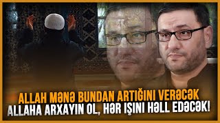 Allah mənə bundan artığını verəcək - Hacı Şahin - Allaha arxayın ol, hər işini həll edəcək!