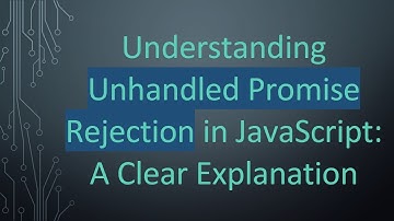 Understanding Unhandled Promise Rejection in JavaScript: A Clear Explanation