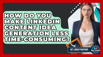 How Do You Make LinkedIn Content Idea Generation Less Time-consuming? - Get Linked Together