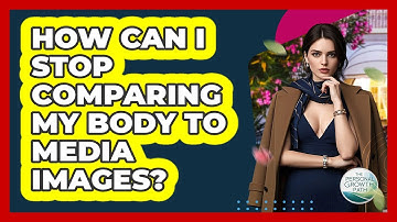 How Can I Stop Comparing My Body To Media Images? - The Personal Growth Path