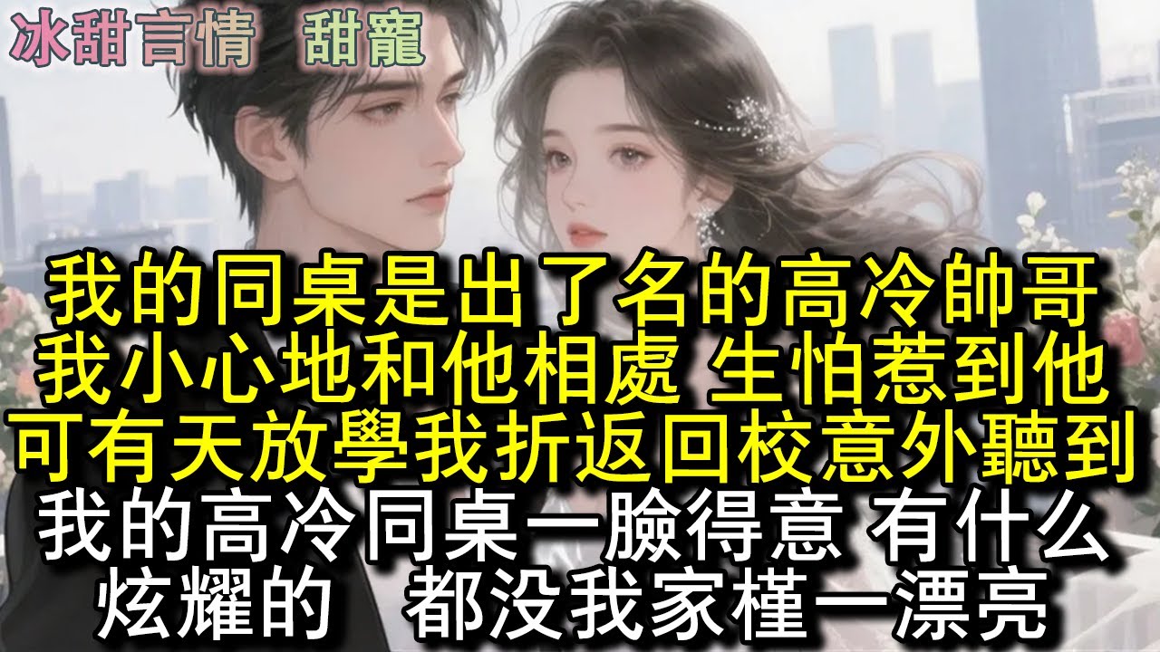 我的同桌是出了名的高冷帥哥，我小心翼翼和他相處，生怕惹到他。可有天放學我折返回校意外聽到，我的高冷同桌一臉得意：有什麼炫耀的？都沒我家槿一漂亮。#完結 #愛情 #故事