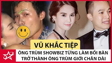 Vũ Khắc Tiệp - Ông Trùm Showbiz Từng Làm Bồi Bàn Và Hành Trình Trở Thành Ông Trùm Giới Chân Dài
