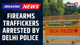 Two Arms Traffickers Arrested By Delhi Police In Major Illegal Arms Crackdown | India | News18