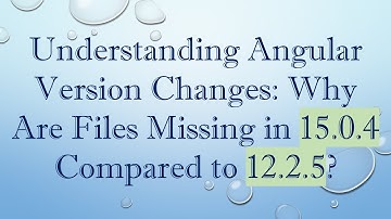 Understanding Angular Version Changes: Why Are Files Missing in 15.0.4 Compared to 12.2.5?