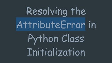 Resolving the AttributeError in Python Class Initialization
