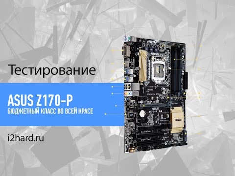 Обзор ASUS Z170-P: недорогая, но добротная материнская плата (ASUS Z170-P review)