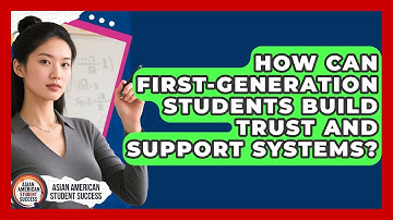 How Can First-generation Students Build Trust And Support Systems? - Asian American Student Success