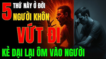 Cổ Nhân Dạy - 5 Điều Người SỐNG KHÔN DỨT KHOÁT BUÔNG BỎ, Kẻ NGU Lại CỐ GIỮ