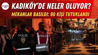 Mekânlar basıldı, 90 kişi tutuklandı: Kadıköy’de neler oluyor? Operasyonun arka planı…