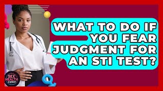 What To Do If You Fear Judgment For An STI Test? - Sex Health Expert