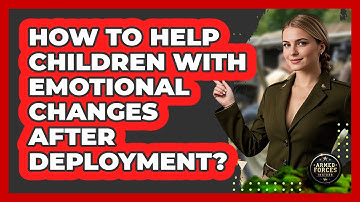 How to help children with emotional changes after deployment?