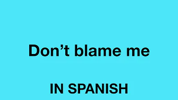 How To Say (Don't blame me) In Spanish