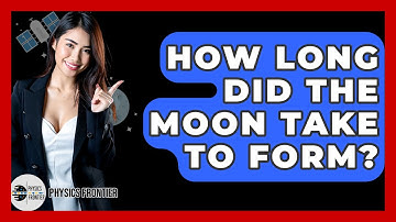 How Long Did The Moon Take To Form? - Physics Frontier