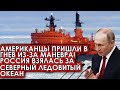 Американцы пришли в гнев из-за маневра! Россия взялась за Северный Ледовитый океан