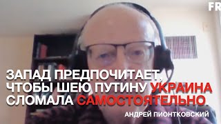 ЗАПАД ПРЕДПОЧИТАЕТ, ЧТОБЫ ШЕЮ ПУТИНУ УКРАИНА СЛОМАЛА САМОСТОЯТЕЛЬНО. Андрей Пионтковский .