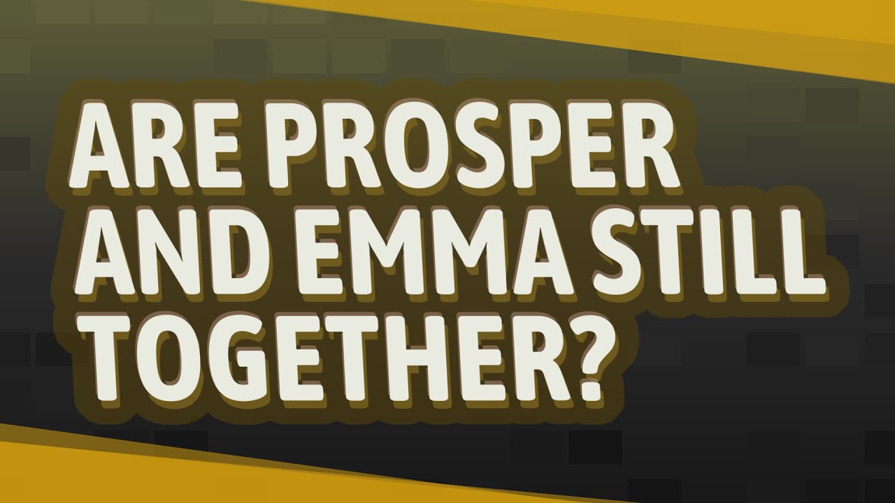Are prosper and Emma still together? YouTube