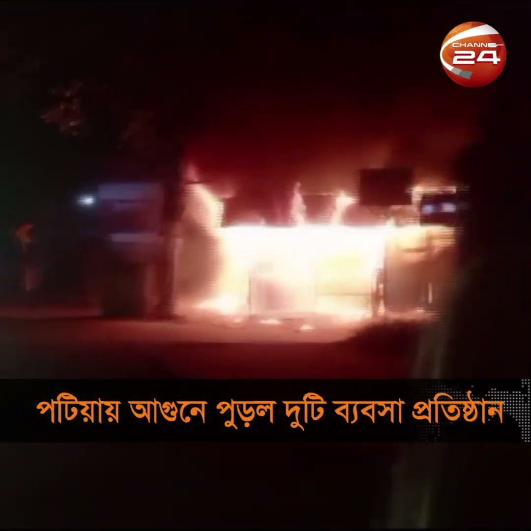 চট্টগ্রামে মধ্যরাতে আগুনে পুড়লো দুটি ব্যবসা প্রতিষ্ঠান #Patia #chattogram #Channel24