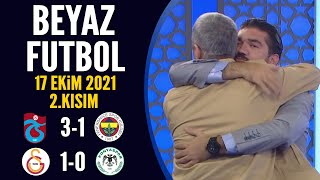 Beyaz Futbol 17 Ekim 2021 2.Kısım (Trabzonspor 3-1 Fenerbahçe / Galatasaray 1-0 Konyaspor)