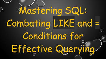 Mastering SQL: Combating LIKE and = Conditions for Effective Querying