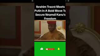 Ibrahim Traorés  Meets Putin In Bold Move To Secure Nnamdi Kanu’s Freedom#africa##shorts #viral#news