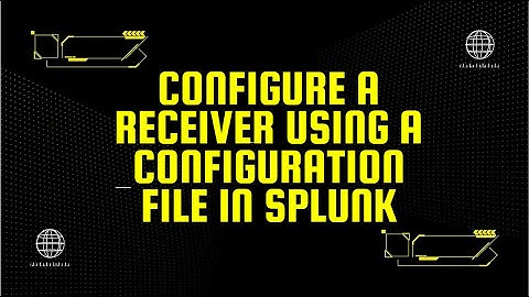 5 - CONFIGURING A RECEIVER USING A CONFIGURATION FILE IN SPLUNK