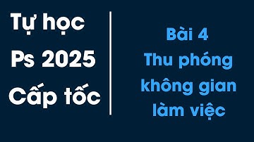 Tự học Photoshop 2025 cơ bản cho người mới bắt đầu | Bài 4 - Thu phóng không gian làm việc
