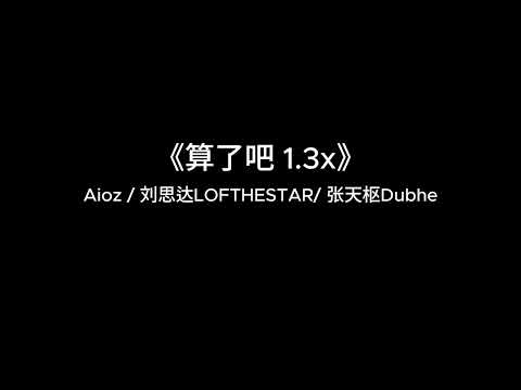 《算了吧》-Aioz / 刘思达LOFTHESTAR/ 张天枢Dubhe 【1.3x】