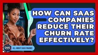 How Can SaaS Companies Reduce Their Churn Rate Effectively? - All About SaaS Finance