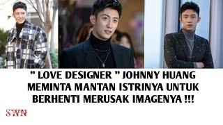  Love Designer  Johnny Huang Meminta Mantan Istrinya Untuk Berhenti Merusak Imagenya 
