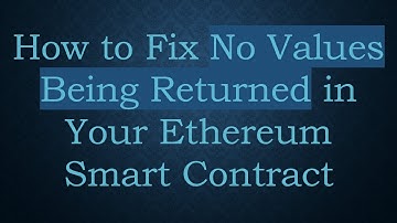 How to Fix No Values Being Returned in Your Ethereum Smart Contract