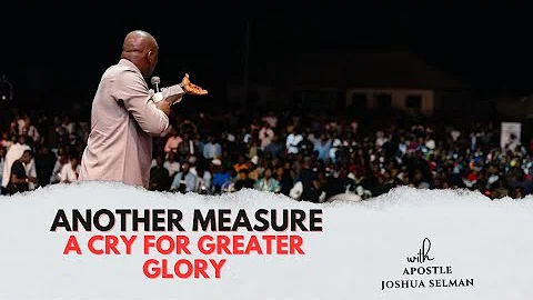 ANOTHER MEASURE | A CRY FOR GREATER GLORY WITH APOSTLE JOSHUA SELMAN