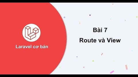 Laravel cơ bản - Bài 7: Route và View