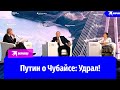 Путин предположил, почему Чубайс «у