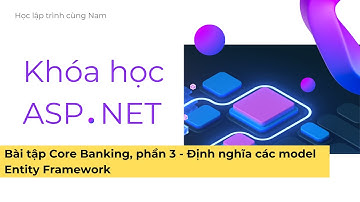 ASP.NET - Phần 39 - Core Banking API (3) - Định nghĩa các model Entity Framework