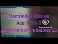 Security Boot Fail Настройка bios uefi на Acer nitro 5 для запуска установки Windows11 с загрузочной