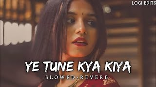 ye tune kya kiya lofi song {slowed & reverb}#yetunekyakiya #lofi