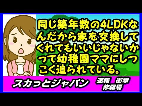 同じ築年数の4LDKなんだから家を交換してくれてもいいじゃないかって幼稚園ママにしつこく迫られている。本気らしい、ワカラン 【スカッとジャパン 速報 衝撃 修羅場】