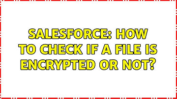 Salesforce: How to Check if a File is Encrypted or not? (2 Solutions!!)
