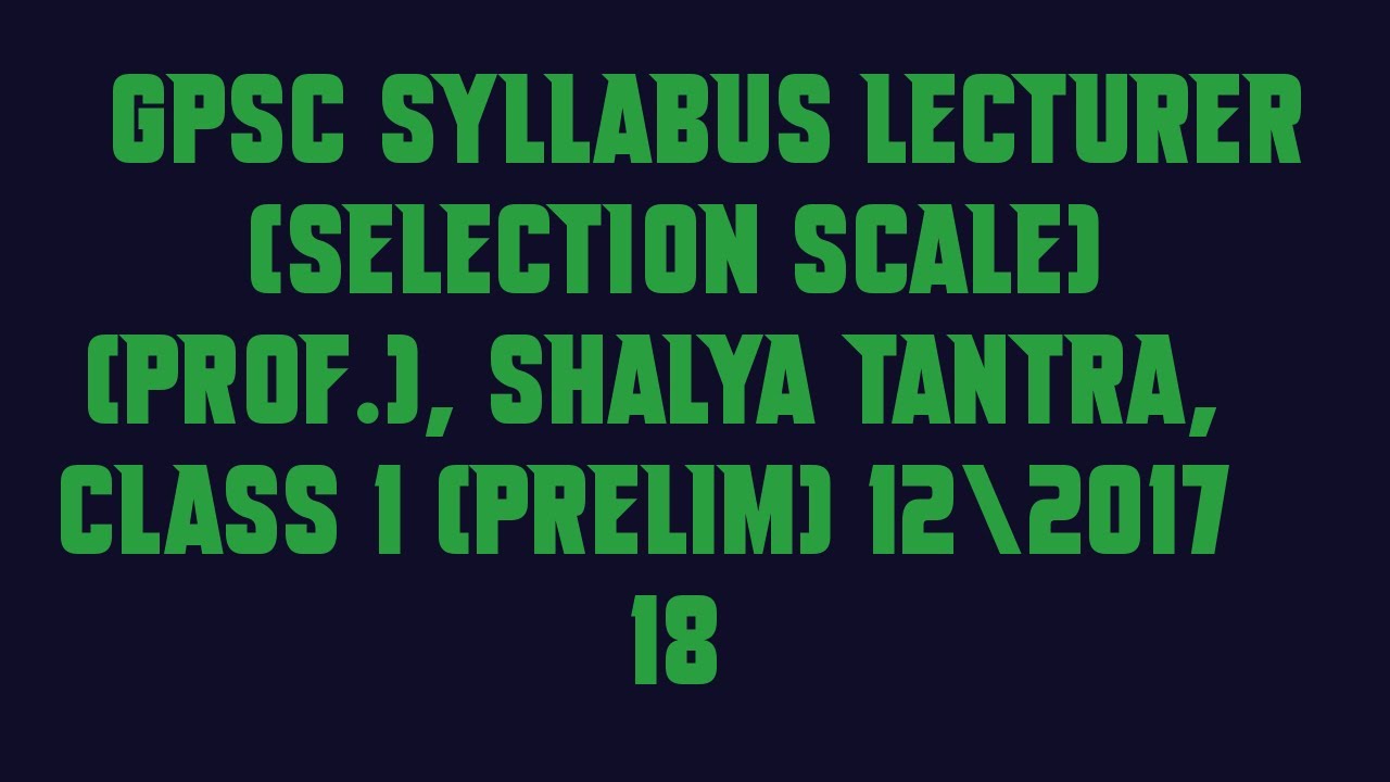 GPSC Syllabus Lecturer Selection Scale Prof , Shalya Tantra, Class 1 Prelim 12|2017 18