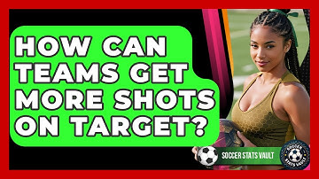 How Can Teams Get More Shots On Target? - Soccer Stats Vault