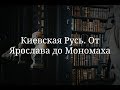 Киевская Русь. От Ярослава до Мономаха. Часть 2