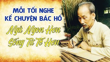 Mỗi Tối Nghe Gs Hoàng Chí Bảo Kể Chuyện Bác Hồ – Ngủ Ngon Hơn, Sống Tử Tế Hơn