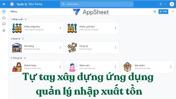 P1.Tự tạo phần mềm quản lý bán hàng nhập xuất tồn kho, quản lý công nợ và khách hàng bằng appsheet