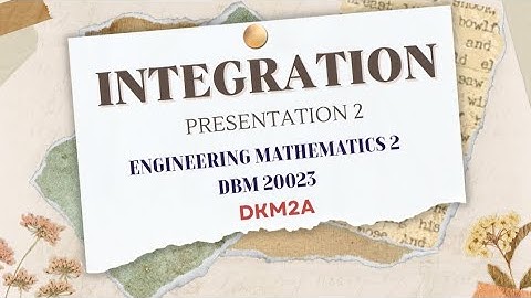 PRESENTATION 2: INTEGRATION, DKM2A. DBM20023 : ENGINEERING MATHEMATICS 2
