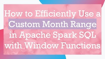 How to Efficiently Use a Custom Month Range in Apache Spark SQL with Window Functions
