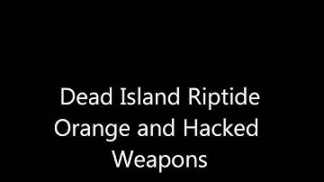 Dead Island Riptide Hacked Weapons and Orange Weapons