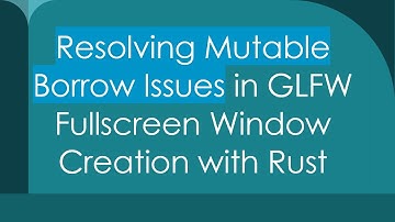 Resolving Mutable Borrow Issues in GLFW Fullscreen Window Creation with Rust