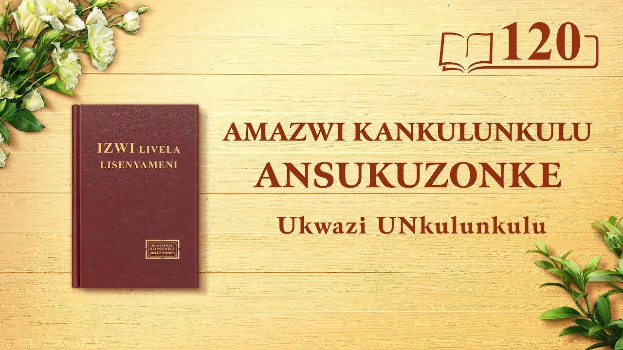 Amazwi KaNkulunkulu Ansukuzonke | UNkulunkulu Uqobo Lwakhe, Oyingqayizivele III | Okucashuniwe 120