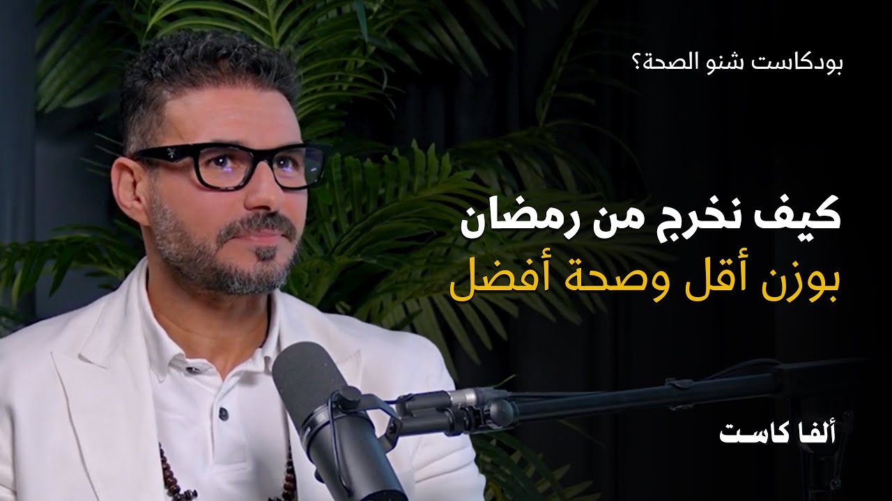 كيف نخرج من رمضان بوزن أقل وصحة أفضل  | بودكاست شنو الصحة مع الدكتور كريم علي