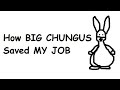 How BIG CHUNGUS saved MY JOB